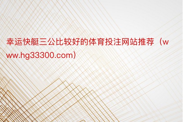 幸运快艇三公比较好的体育投注网站推荐（www.hg33300.com）