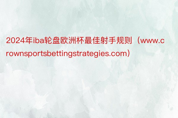 2024年iba轮盘欧洲杯最佳射手规则（www.crownsportsbettingstrategies.com）