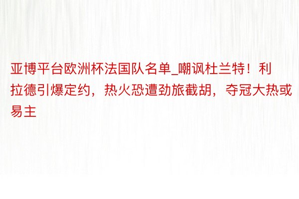 亚博平台欧洲杯法国队名单_嘲讽杜兰特！利拉德引爆定约，热火恐