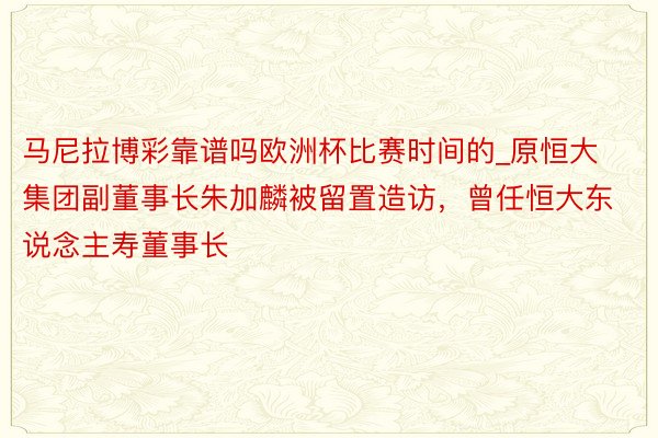 马尼拉博彩靠谱吗欧洲杯比赛时间的_原恒大集团副董事长朱加麟被