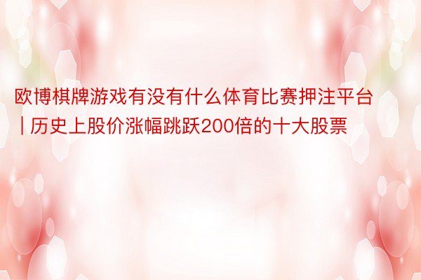 欧博棋牌游戏有没有什么体育比赛押注平台 | 历史上股价涨幅跳