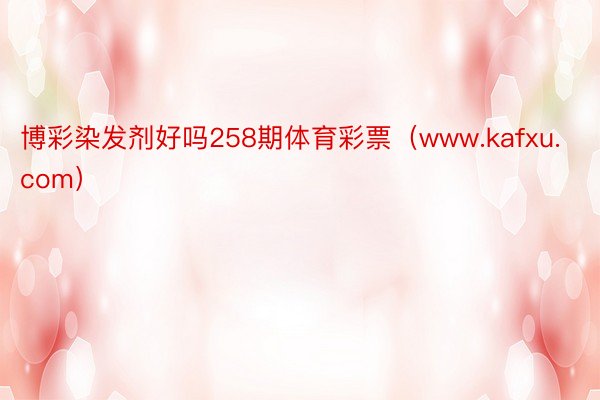 博彩染发剂好吗258期体育彩票（www.kafxu.com）