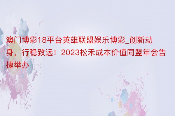 澳门博彩18平台英雄联盟娱乐博彩_创新动身，行稳致远！202