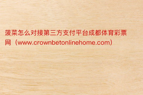 菠菜怎么对接第三方支付平台成都体育彩票网（www.crown